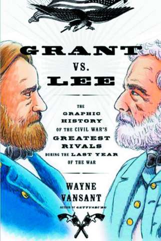 Grant vs. Lee: The Graphic History of the Civil War's Greatest Rivals During the Last Year of the War