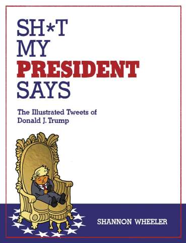 Sh*T My President Says: The Illustrated Tweets of Donald J. Trump
