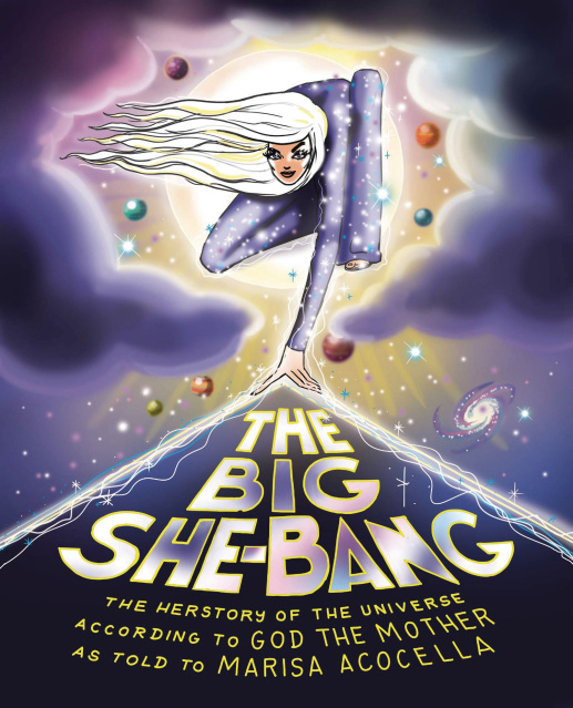 The Big She-Bang: The Herstory of the Universe According to God the Mother as told to Marisa Acocella