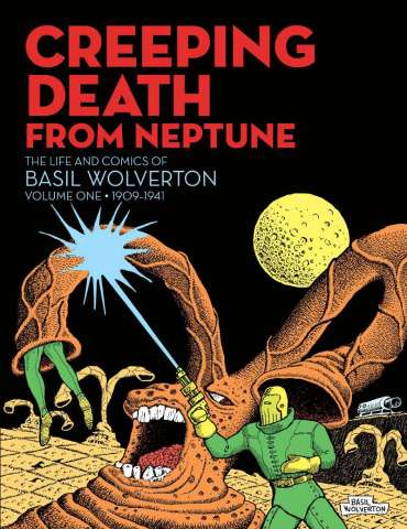 Creeping Death From Neptune: The Life and Comics of Basil Wolverton Vol. 1